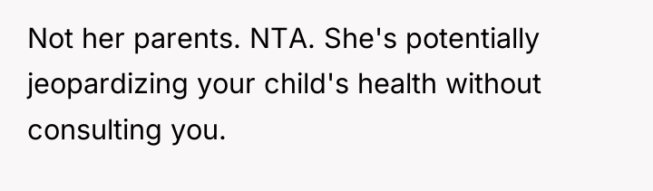 Not her parents. NTA. She's potentially jeopardizing your child's health...