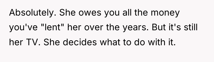 Absolutely. She owes you all the money you've "lent" her...