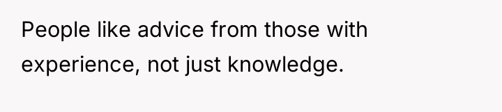 People like advice from those with experience, not just knowledge.