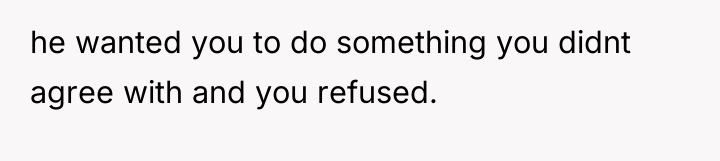 he wanted you to do something you didnt agree with...