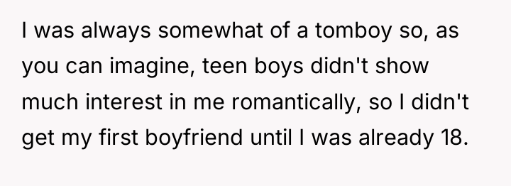 I was always somewhat of a tomboy so, as you...