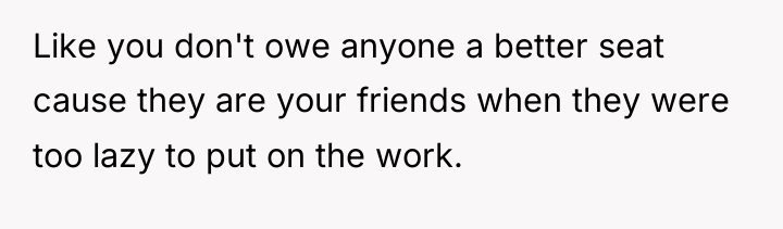 Like you don't owe anyone a better seat cause they...