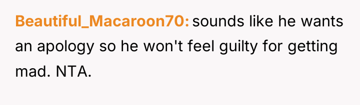 Beautiful_Macaroon70 sounds like he wants an apology so he won't...