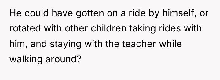 He could have gotten on a ride by himself, or...