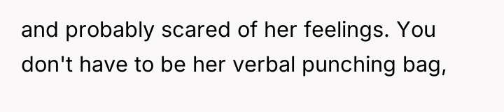 and probably scared of her feelings. You don't have to...