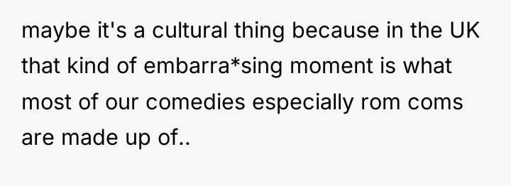 maybe it's a cultural thing because in the UK that...