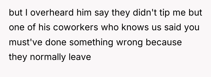 but I overheard him say they didn't tip me but...