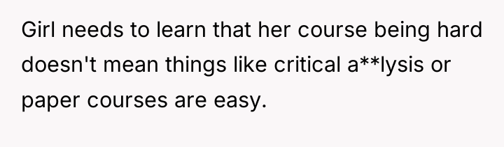 Girl needs to learn that her course being hard doesn't...