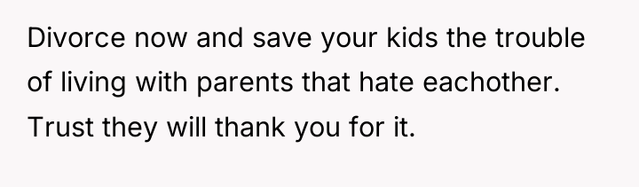 Divorce now and save your kids the trouble of living...