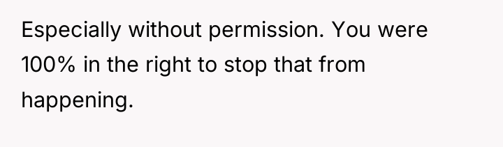 Especially without permission. You were 100% in the right to...