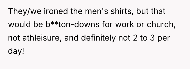 They/we ironed the men's shirts, but that would be b**ton-downs...