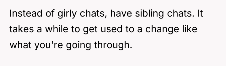 Instead of girly chats, have sibling chats. It takes a...