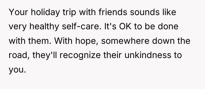 Your holiday trip with friends sounds like very healthy self-care....