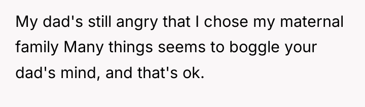 My dad's still angry that I chose my maternal family...