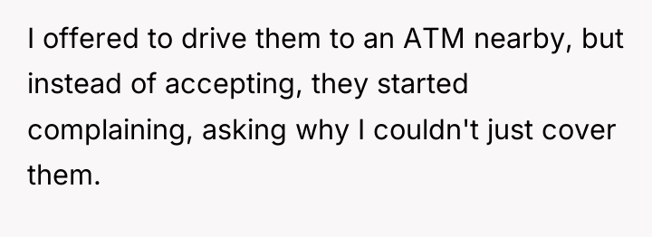 I offered to drive them to an ATM nearby, but...