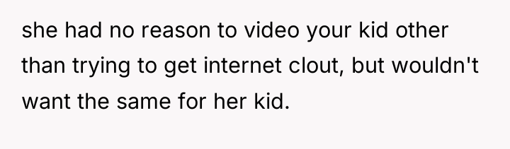 she had no reason to video your kid other than...