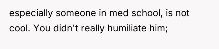 especially someone in med school, is not cool. You didn't...