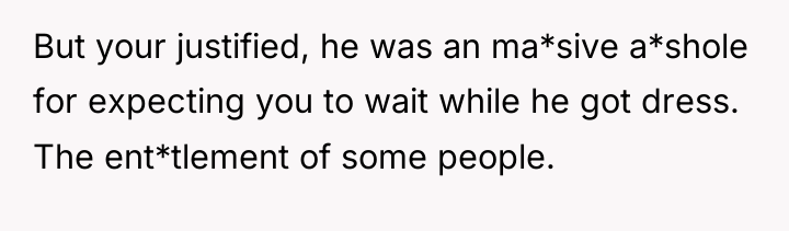 But your justified, he was an ma*sive a*shole for expecting...