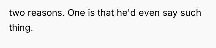 two reasons. One is that he'd even say such thing.
