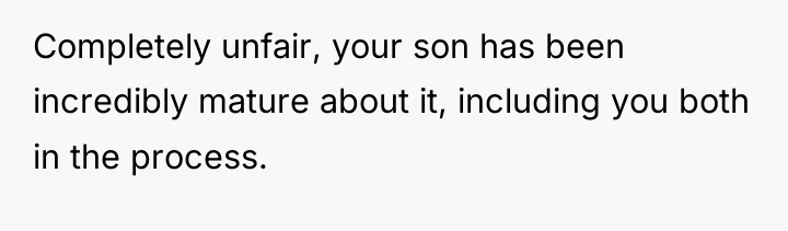 Completely unfair, your son has been incredibly mature about it,...