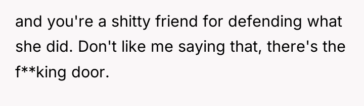 and you're a shitty friend for defending what she did....