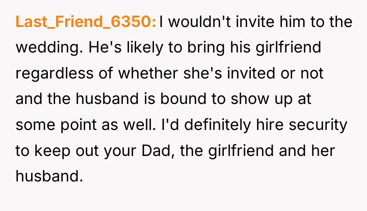 Last_Friend_6350 I wouldn't invite him to the wedding. He's likely...