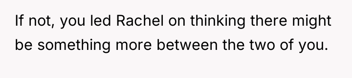 If not, you led Rachel on thinking there might be...