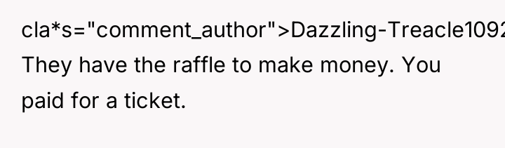 cla*s="comment_author">Dazzling-Treacle1092: They have the raffle to make money. You paid...