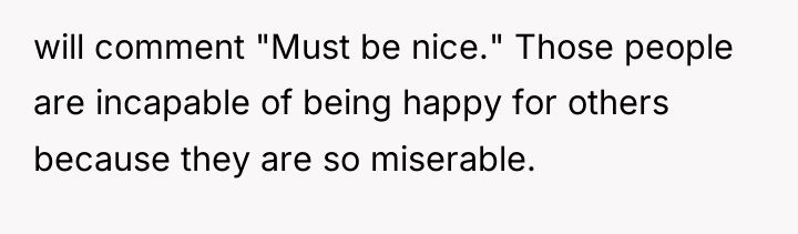 will comment "Must be nice." Those people are incapable of...