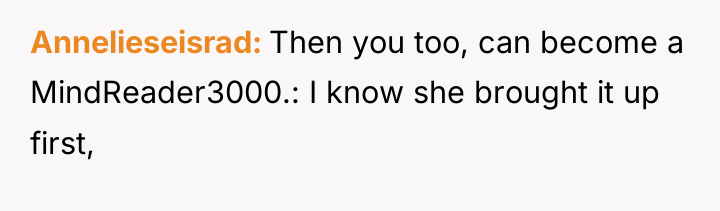 Annelieseisrad Then you too, can become a MindReader3000.: I know...