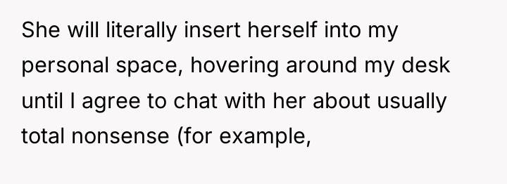 She will literally insert herself into my personal space, hovering...