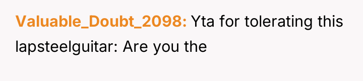 Valuable_Doubt_2098 Yta for tolerating this lapsteelguitar: Are you the