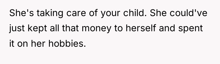 She's taking care of your child. She could've just kept...