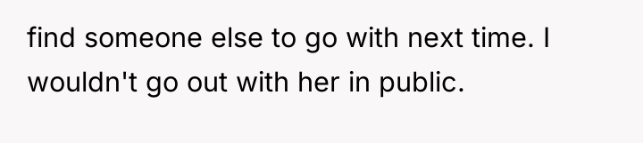 find someone else to go with next time. I wouldn't...
