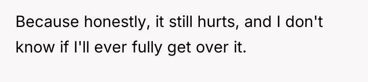 Because honestly, it still hurts, and I don't know if...