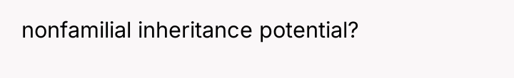 nonfamilial inheritance potential?