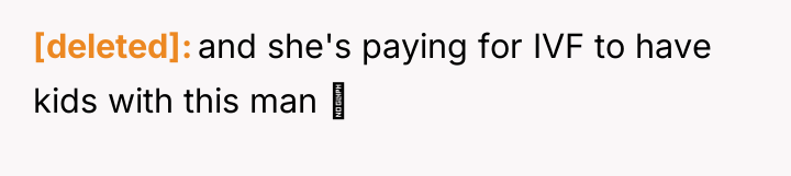 [deleted] and she's paying for IVF to have kids with...