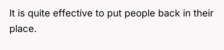 It is quite effective to put people back in their...