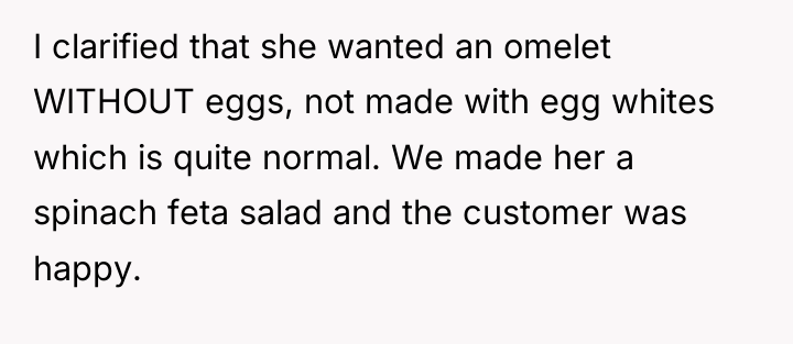 I clarified that she wanted an omelet WITHOUT eggs, not...