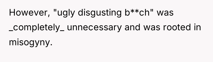 However, "ugly disgusting b**ch" was _completely_ unnecessary and was rooted...