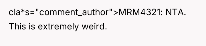 cla*s="comment_author">MRM4321: NTA. This is extremely weird.