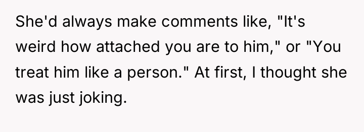 She'd always make comments like, "It's weird how attached you...