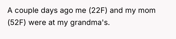 A couple days ago me (22F) and my mom (52F)...