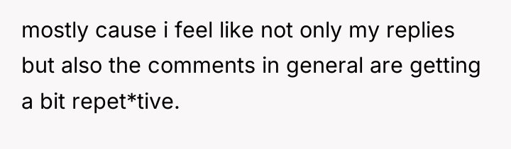 mostly cause i feel like not only my replies but...