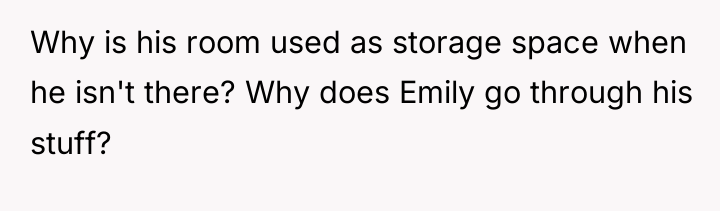 Why is his room used as storage space when he...