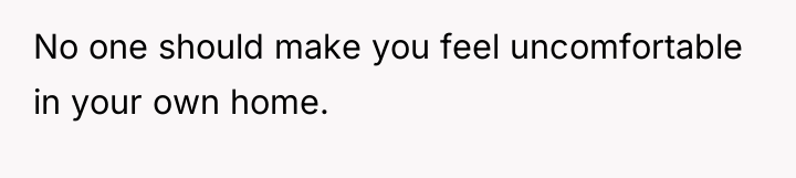 No one should make you feel uncomfortable in your own...