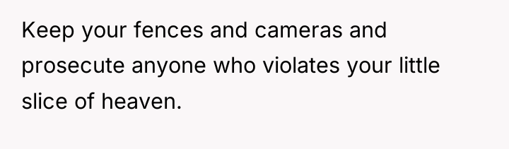 Keep your fences and cameras and prosecute anyone who violates...