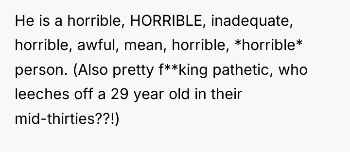 He is a horrible, HORRIBLE, inadequate, horrible, awful, mean, horrible,...