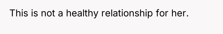 This is not a healthy relationship for her.