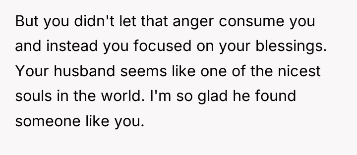 But you didn't let that anger consume you and instead...